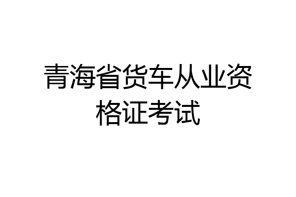 青海省货车从业资格证考试