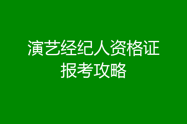 演艺经纪人资格证报考攻略
