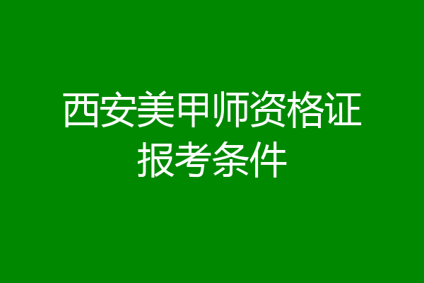 西安美甲师资格证报考条件