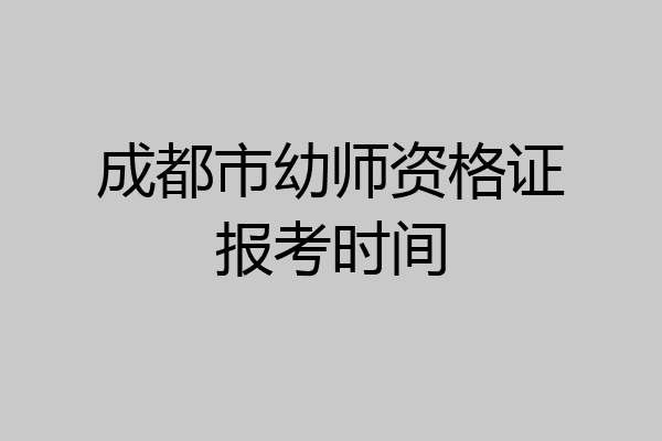 成都市幼师资格证报考时间