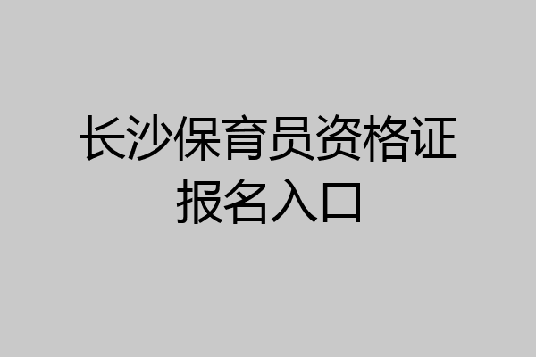 长沙保育员资格证报名入口