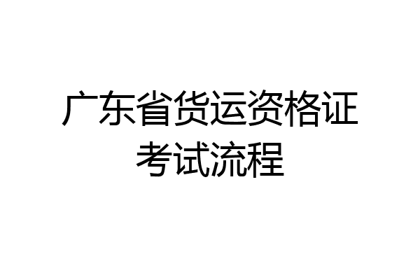 广东省货运资格证考试流程