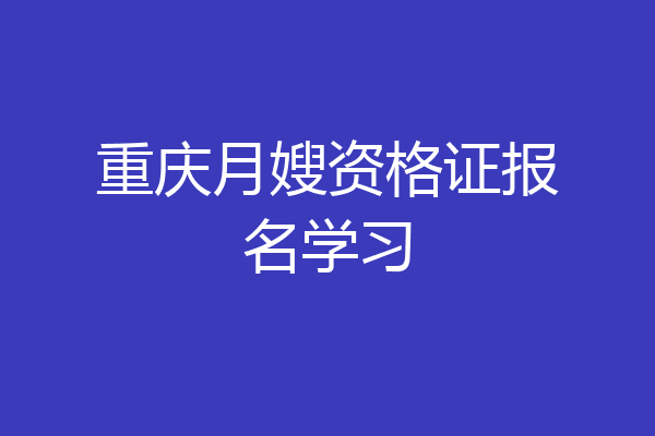 重庆月嫂资格证报名学习