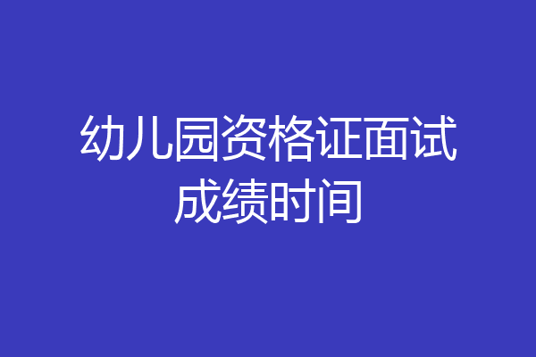 幼儿园资格证面试成绩时间