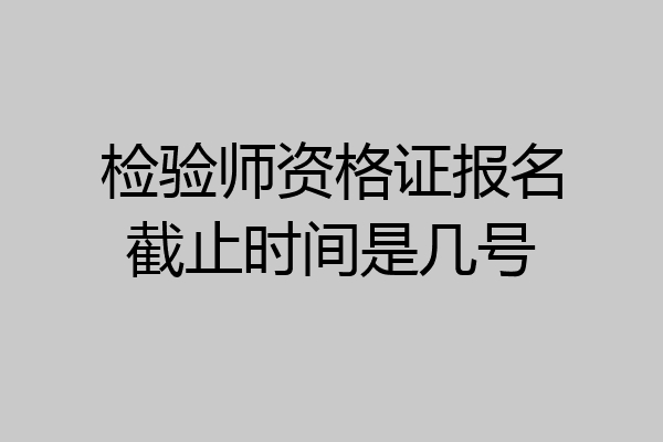 检验师资格证报名截止时间是几号