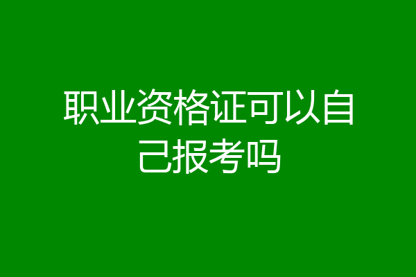 职业资格证可以自己报考吗
