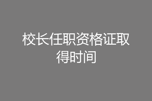 校长任职资格证取得时间