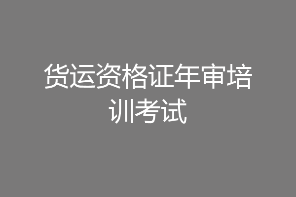 货运资格证年审培训考试