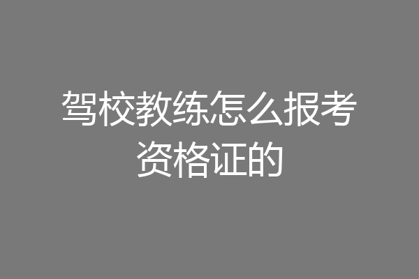驾校教练怎么报考资格证的