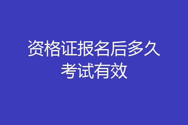 资格证报名后多久考试有效