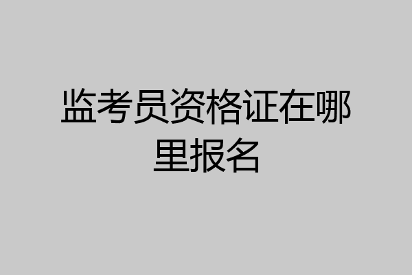 监考员资格证在哪里报名