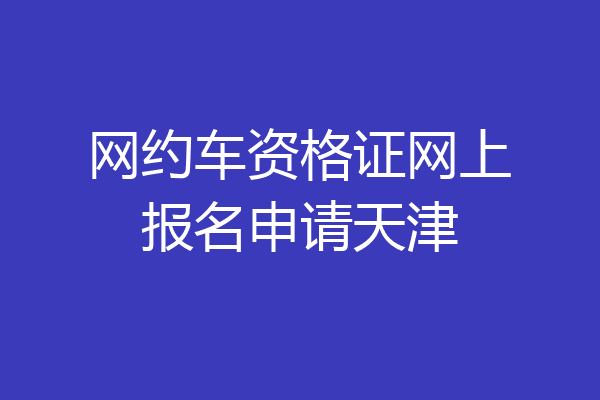 网约车资格证网上报名申请天津