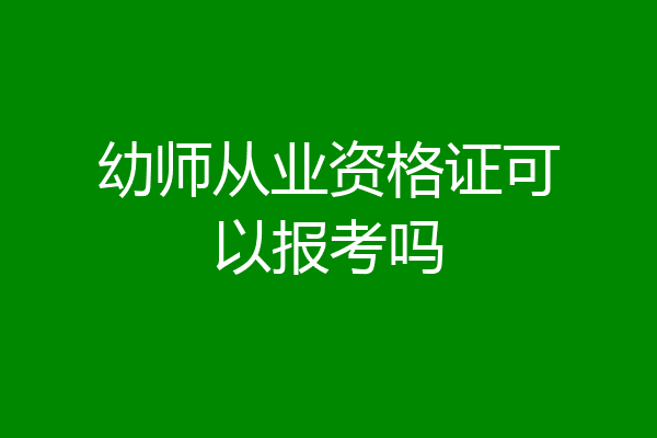 幼师从业资格证可以报考吗