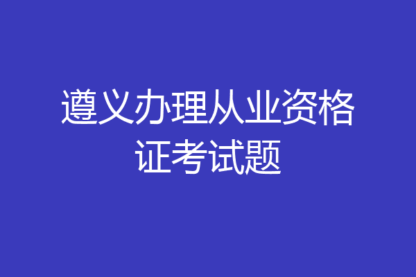 遵义办理从业资格证考试题