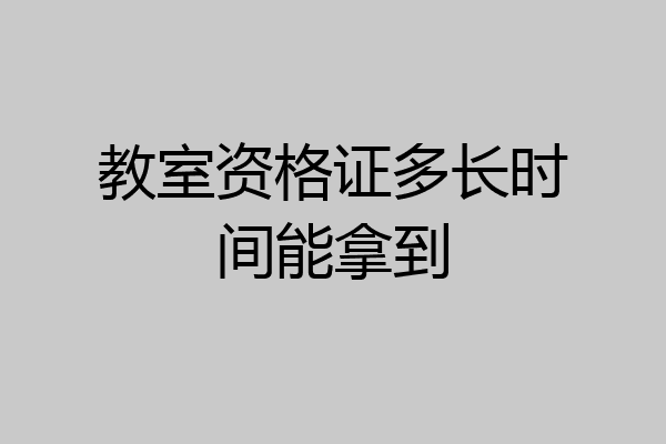 教室资格证多长时间能拿到