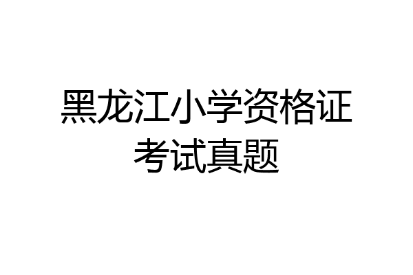 黑龙江小学资格证考试真题