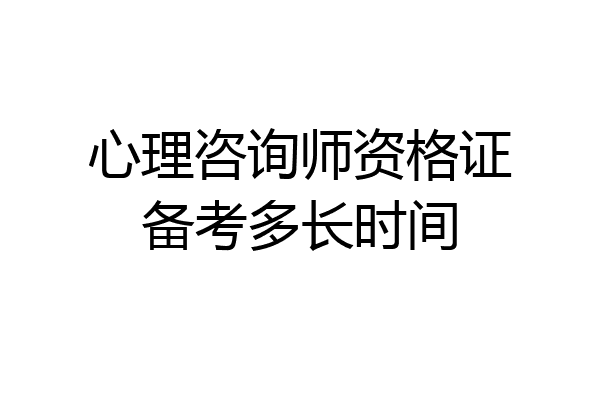 心理咨询师资格证备考多长时间