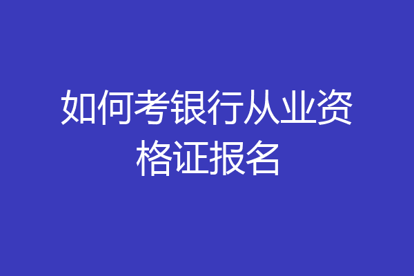 如何考银行从业资格证报名