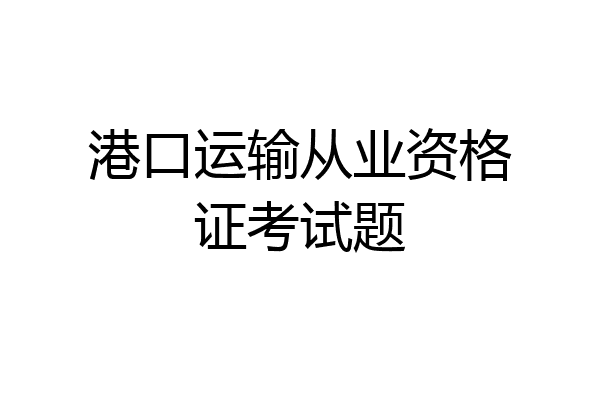 港口运输从业资格证考试题