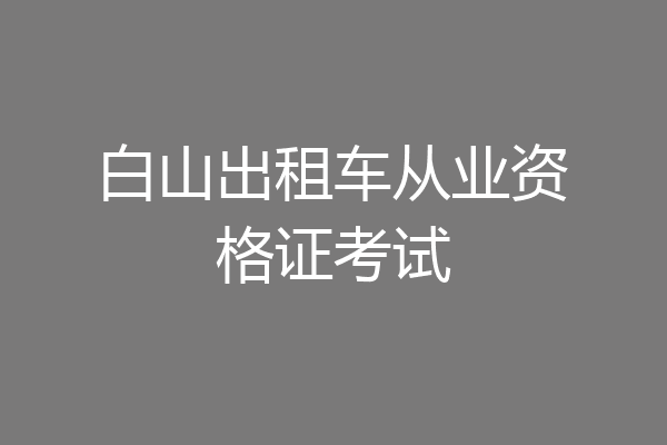 白山出租车从业资格证考试