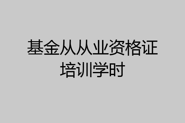 基金从从业资格证培训学时