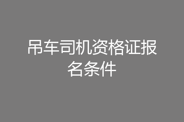 吊车司机资格证报名条件
