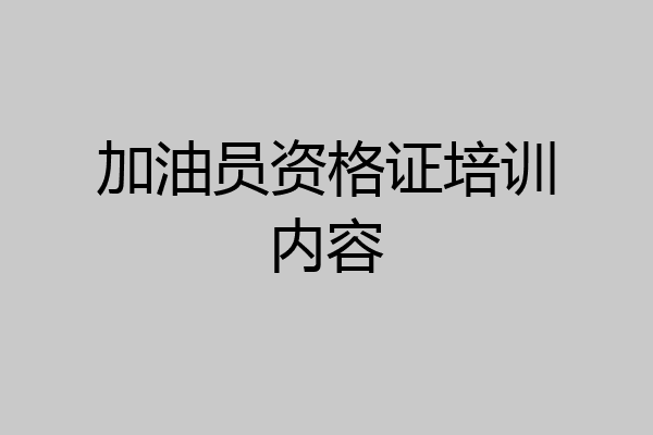 加油员资格证培训内容