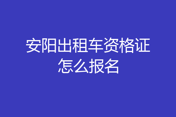 安阳出租车资格证怎么报名