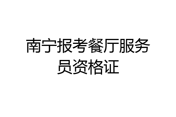 南宁报考餐厅服务员资格证