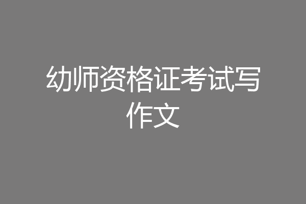 幼师资格证考试写作文