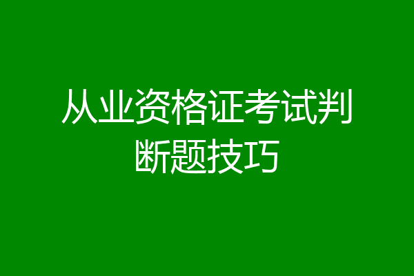 从业资格证考试判断题技巧