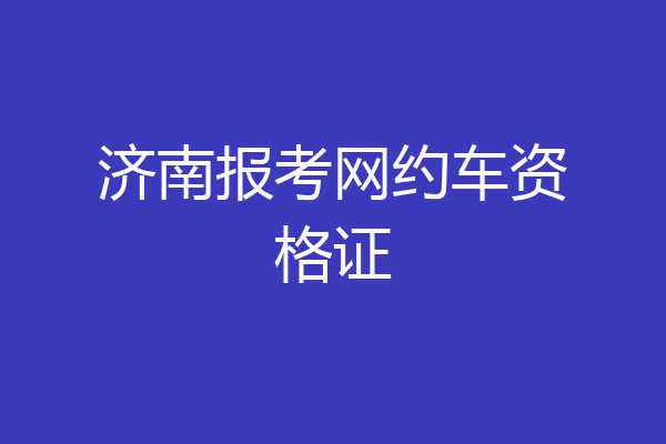 济南报考网约车资格证