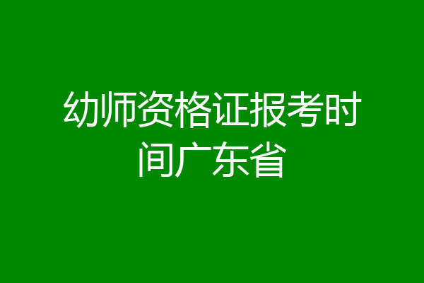 幼师资格证报考时间广东省