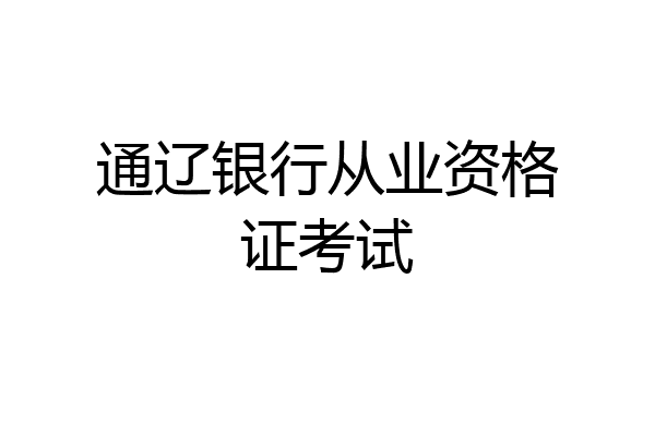 通辽银行从业资格证考试