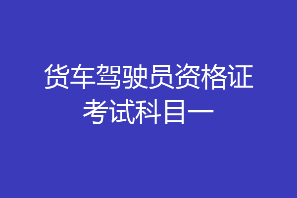 货车驾驶员资格证考试科目一