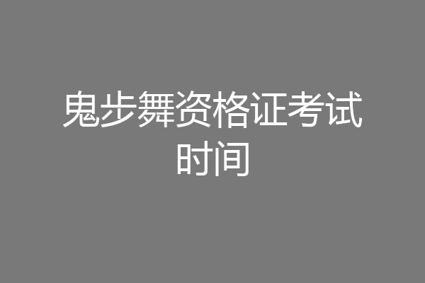 鬼步舞资格证考试时间