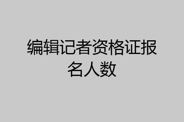编辑记者资格证报名人数