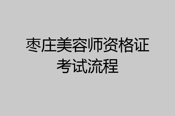 枣庄美容师资格证考试流程