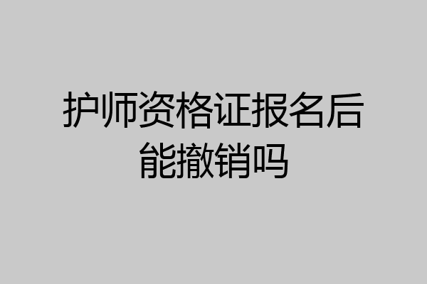 护师资格证报名后能撤销吗