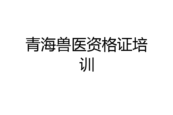 青海兽医资格证培训