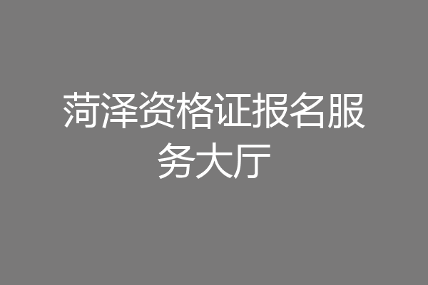 菏泽资格证报名服务大厅