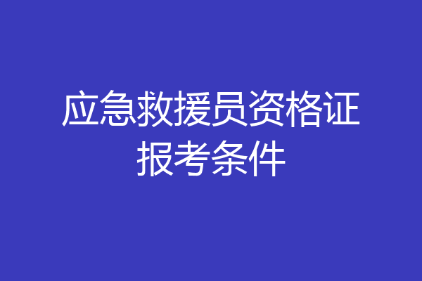 应急救援员资格证报考条件