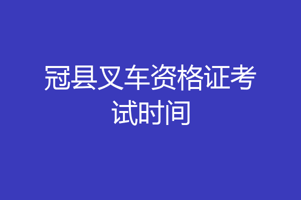 冠县叉车资格证考试时间