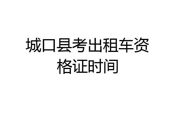 城口县考出租车资格证时间