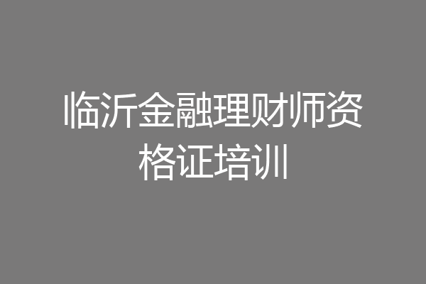 临沂金融理财师资格证培训