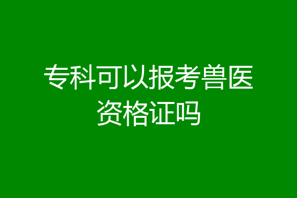 专科可以报考兽医资格证吗