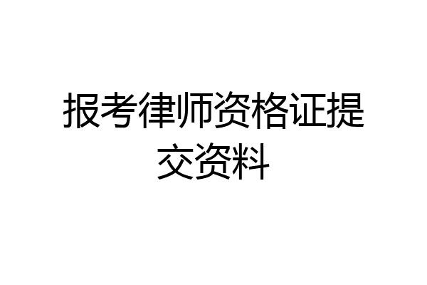 报考律师资格证提交资料