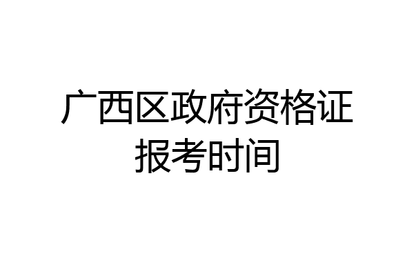 广西区政府资格证报考时间