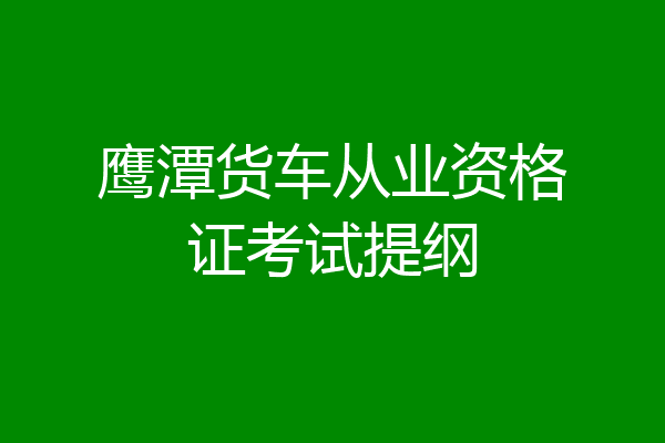 鹰潭货车从业资格证考试提纲