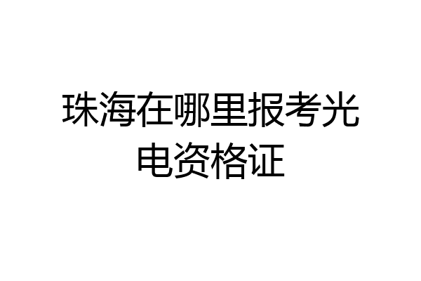 珠海在哪里报考光电资格证